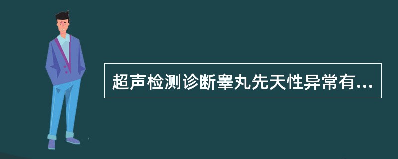 超声检测诊断睾丸先天性异常有哪几种：①睾丸先天发育不全②无睾症③并睾④多睾⑤异位睾丸