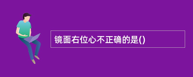 镜面右位心不正确的是()