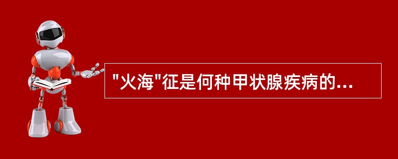 "火海"征是何种甲状腺疾病的声像图特征：①毒性甲状腺肿②结节性甲状腺肿③慢性淋巴性甲状腺肿④地方性甲状腺肿