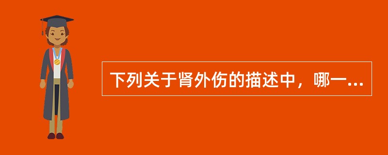 下列关于肾外伤的描述中，哪一项不正确()