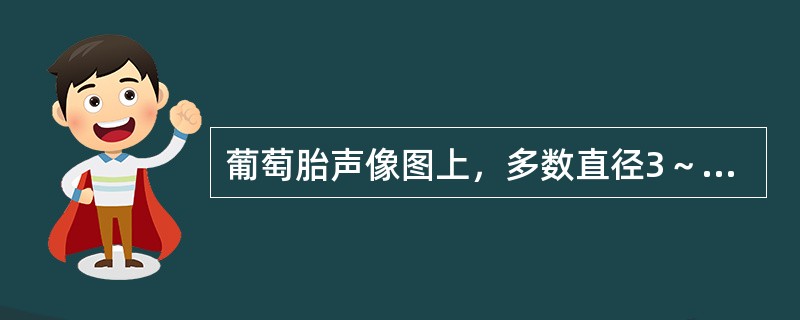 葡萄胎声像图上，多数直径3～5mm无回声囊泡，最大可能是()