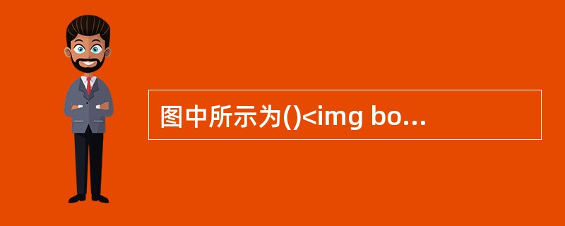 图中所示为()<img border="0" style="width: 285px; height: 214px;" src="https:/