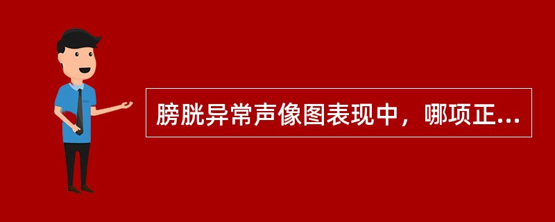 膀胱异常声像图表现中，哪项正确()