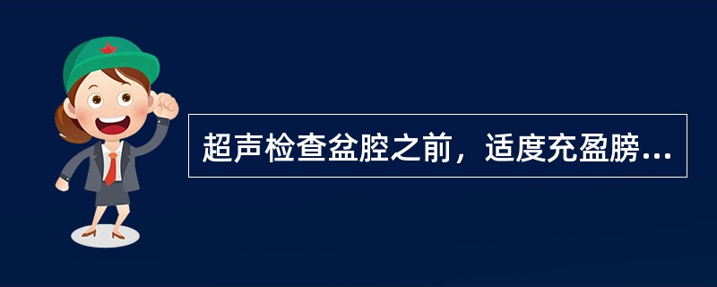 超声检查盆腔之前，适度充盈膀胱的目的是()①作为透声窗②推开肠管③作为辨认脏器的标志④作为解剖的参照结构⑤有助于提高子宫位置，以便充分暴露脏器