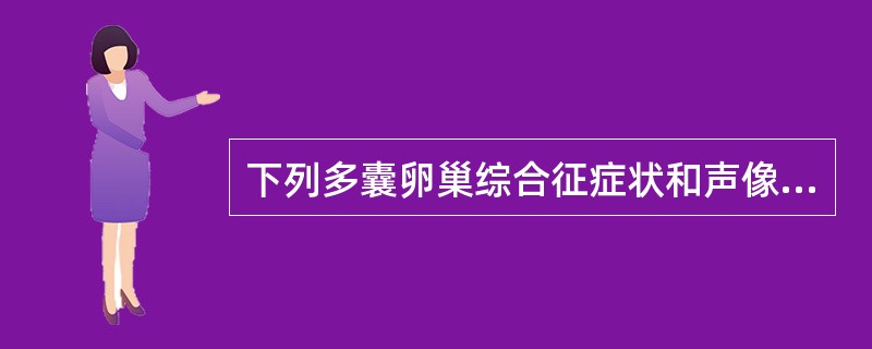 下列多囊卵巢综合征症状和声像图的表现，哪一项是错误的()