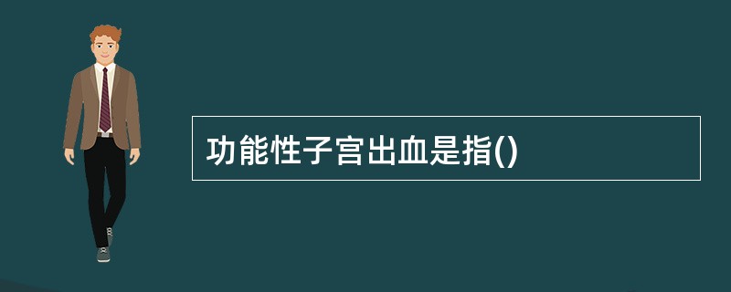 功能性子宫出血是指()