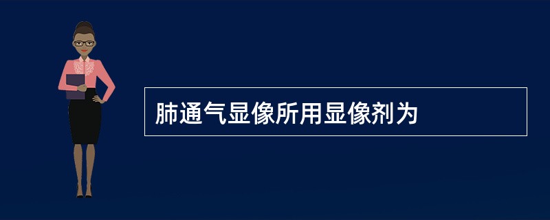 肺通气显像所用显像剂为