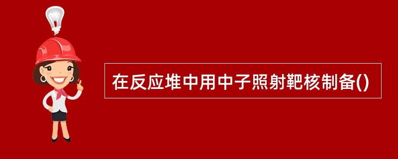 在反应堆中用中子照射靶核制备()