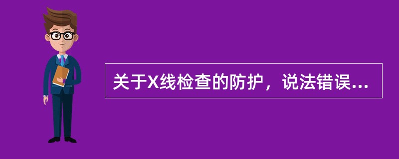 关于X线检查的防护，说法错误的是