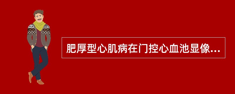 肥厚型心肌病在门控心血池显像中的特点不含下列哪一项()