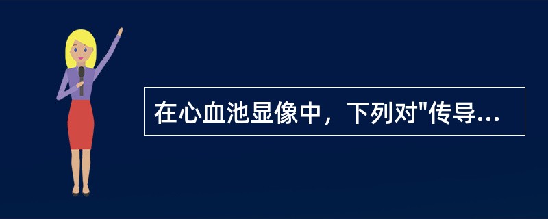 在心血池显像中，下列对"传导异常"具有独特价值的是