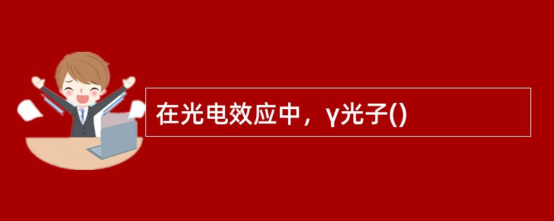 在光电效应中，γ光子()