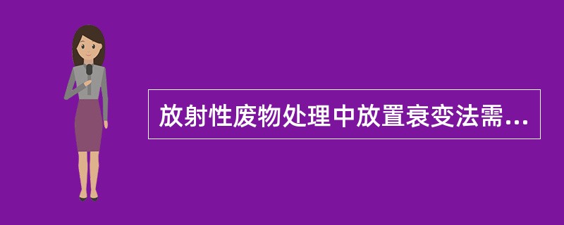 放射性废物处理中放置衰变法需放置多长时间才作一般废物处理()