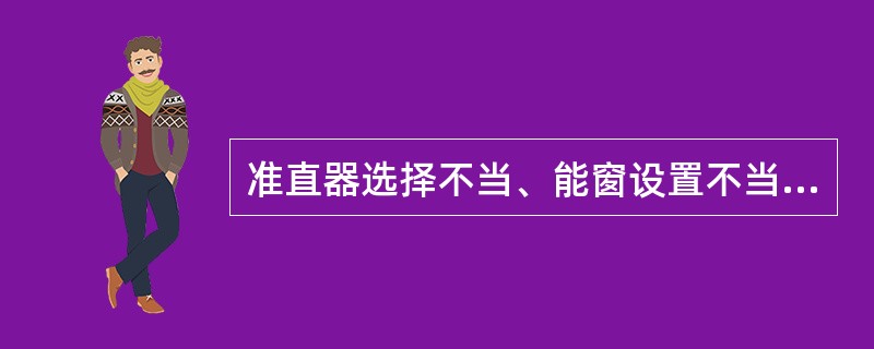 准直器选择不当、能窗设置不当、采集计数不足或过多、图像采集时间不正确、双核素同时采集时的交叉干扰、SPECT断层采集时步幅过大、数据处理时前滤波处理不当、截止频率过高或过低、计算机程序错误、色阶或辉度