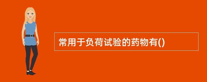 常用于负荷试验的药物有()