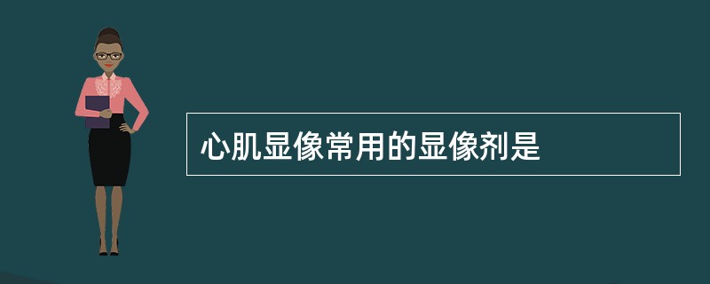 心肌显像常用的显像剂是