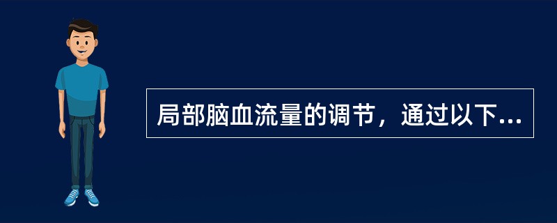 局部脑血流量的调节，通过以下方式实现()