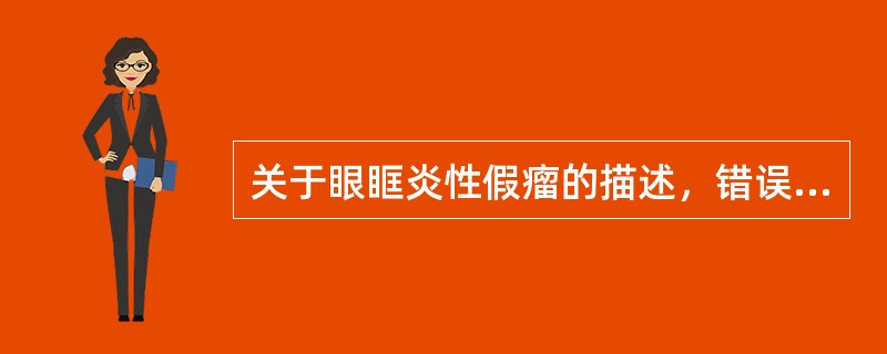 关于眼眶炎性假瘤的描述，错误的是
