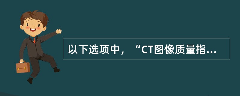 以下选项中，“CT图像质量指标”包括哪几项()