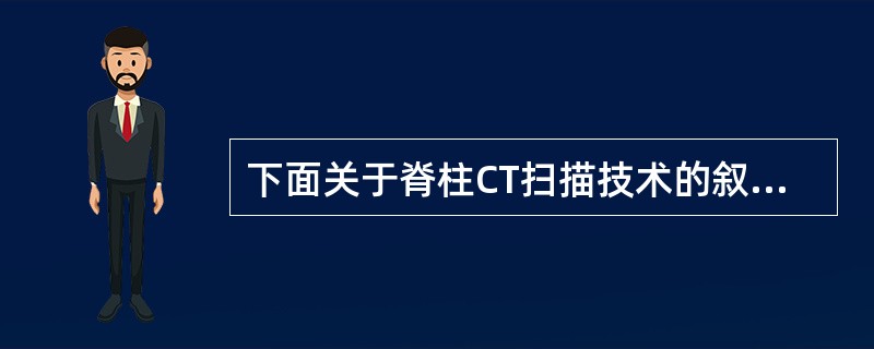 下面关于脊柱CT扫描技术的叙述错误的是