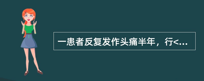 一患者反复发作头痛半年，行<img border="0" style="width: 16px; height: 18px;" src="htt