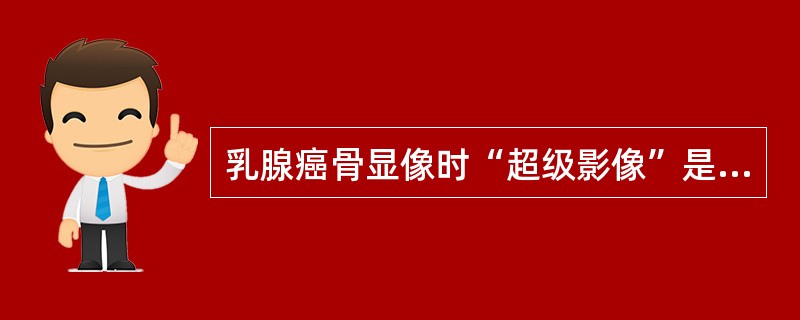 乳腺癌骨显像时“超级影像”是指下列哪种情况()