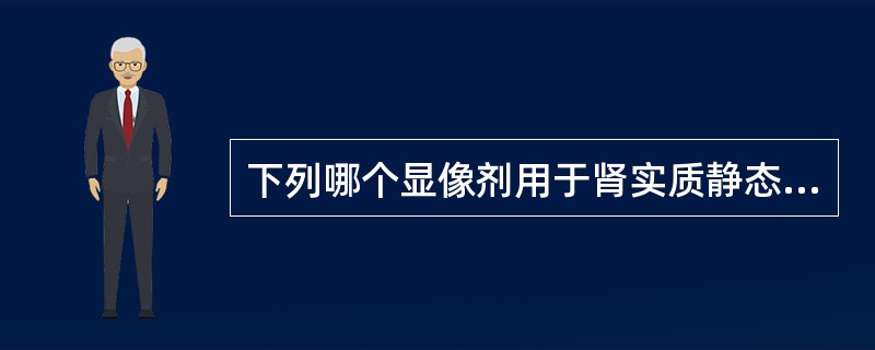 下列哪个显像剂用于肾实质静态显像()