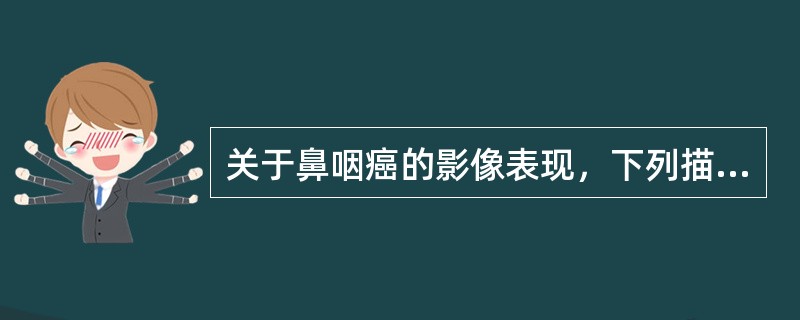 关于鼻咽癌的影像表现，下列描述错误的是