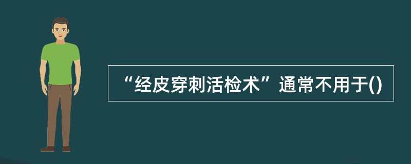 “经皮穿刺活检术”通常不用于()