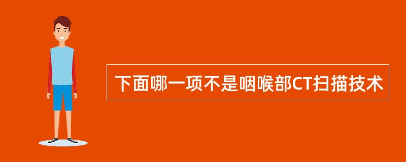 下面哪一项不是咽喉部CT扫描技术