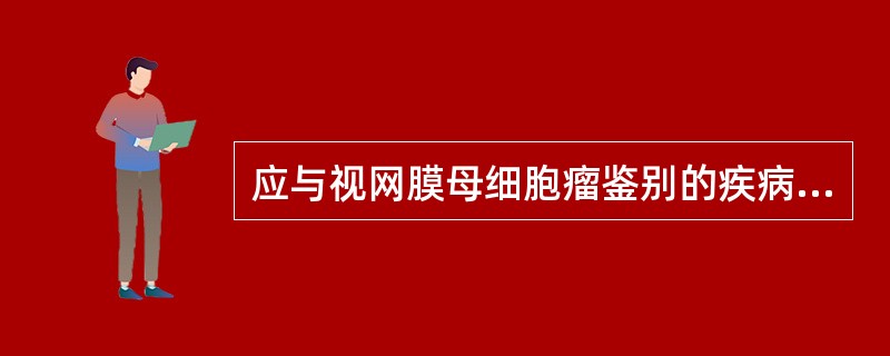 应与视网膜母细胞瘤鉴别的疾病有()