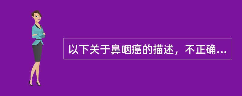 以下关于鼻咽癌的描述，不正确的是