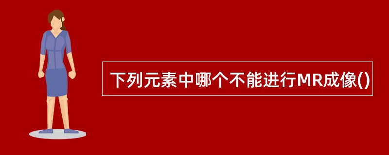 下列元素中哪个不能进行MR成像()