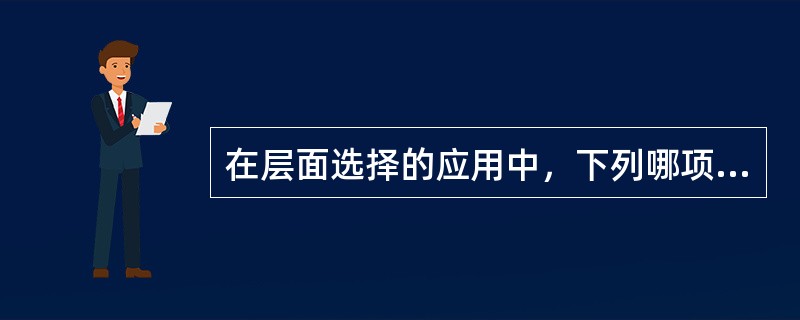 在层面选择的应用中，下列哪项是正确的()