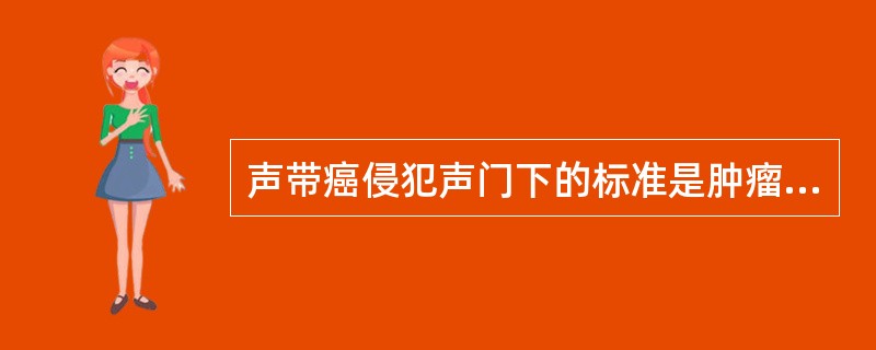 声带癌侵犯声门下的标准是肿瘤向下超过声带突()