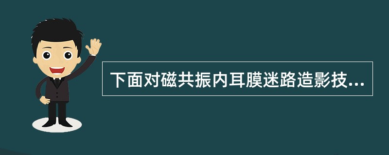 下面对磁共振内耳膜迷路造影技术的描述错误的是