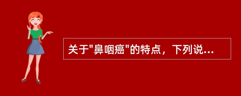 关于"鼻咽癌"的特点，下列说法哪项错误()