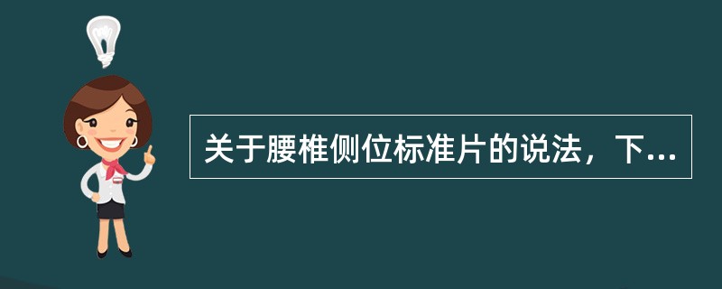 关于腰椎侧位标准片的说法，下列哪项不妥()