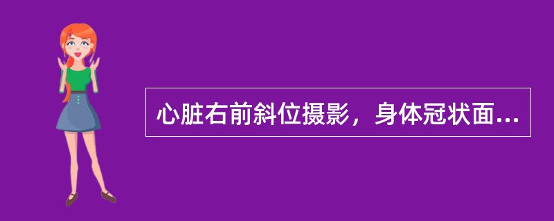 心脏右前斜位摄影，身体冠状面与胶片夹角为