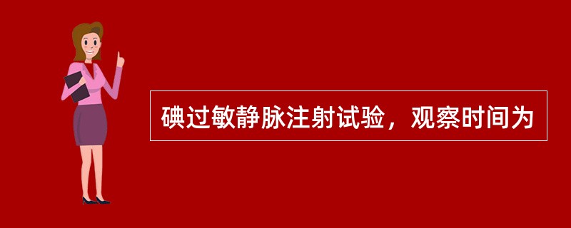 碘过敏静脉注射试验，观察时间为