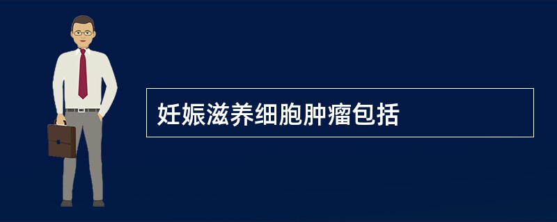 妊娠滋养细胞肿瘤包括