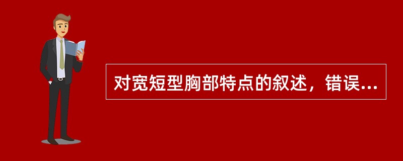 对宽短型胸部特点的叙述，错误的是