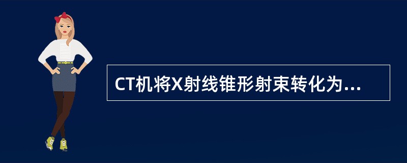 CT机将X射线锥形射束转化为扇形射束的部件是