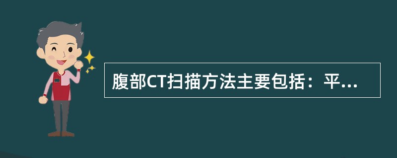 腹部CT扫描方法主要包括：平扫、平扫+增强、直接增强、平扫+增强+多期扫描、腹部CTA。采用双期（动脉期、静脉期）扫描增强检查的是