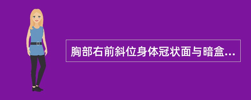 胸部右前斜位身体冠状面与暗盒呈()