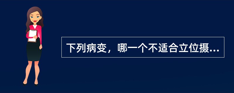 下列病变，哪一个不适合立位摄片()
