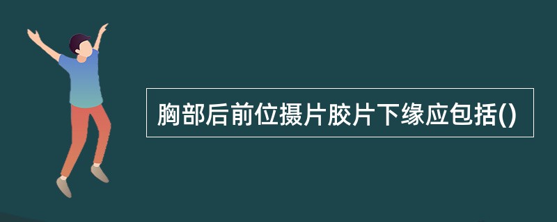 胸部后前位摄片胶片下缘应包括()