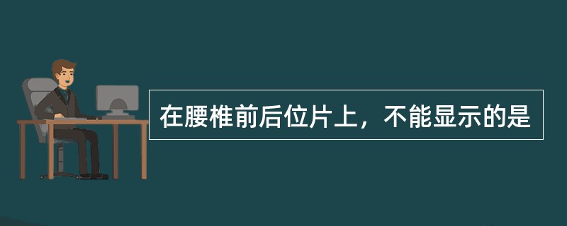 在腰椎前后位片上，不能显示的是