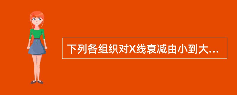 下列各组织对X线衰减由小到大的顺序是