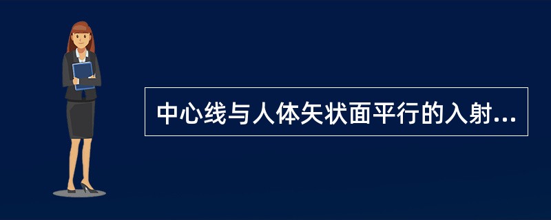 中心线与人体矢状面平行的入射方向称